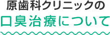 原歯科クリニックの口臭治療について